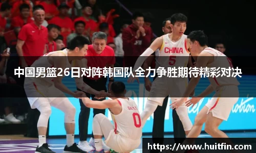 中国男篮26日对阵韩国队全力争胜期待精彩对决